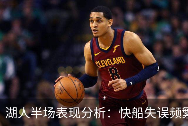 湖人半场表现分析：快船失误频繁导致局面失衡